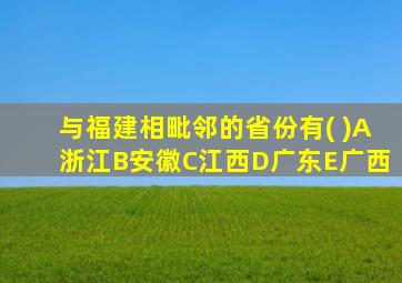 与福建相毗邻的省份有( )A浙江B安徽C江西D广东E广西